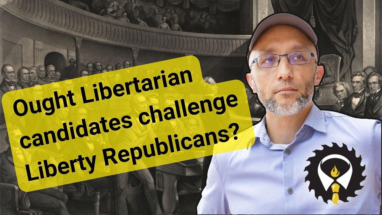 274 - Ought Libertarian candidates challenge Liberty Republicans?