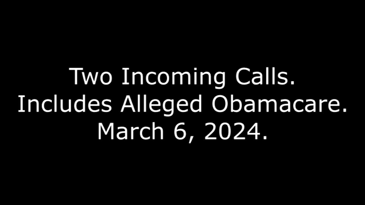 Two Incoming Calls: Includes Alleged Obamacare, March 6, 2024