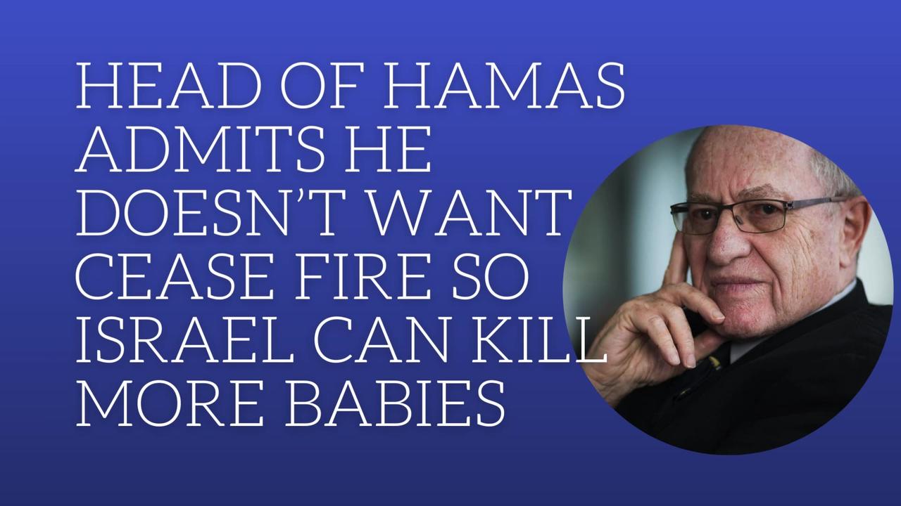 Head of Hamas admits he doesn't want cease fire so Israel can kill babies.