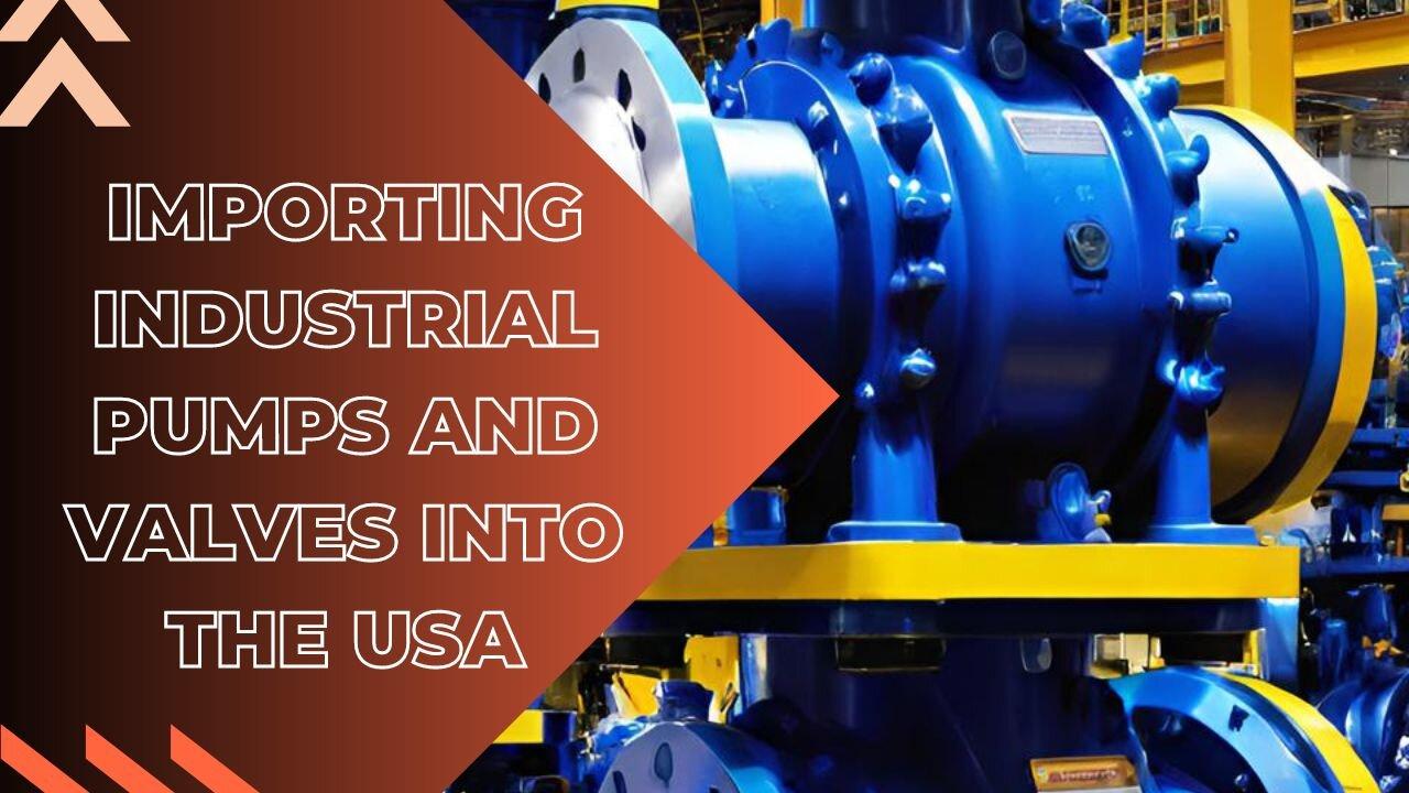 Tips for Successfully Importing Industrial Pumps and Valves to the USA