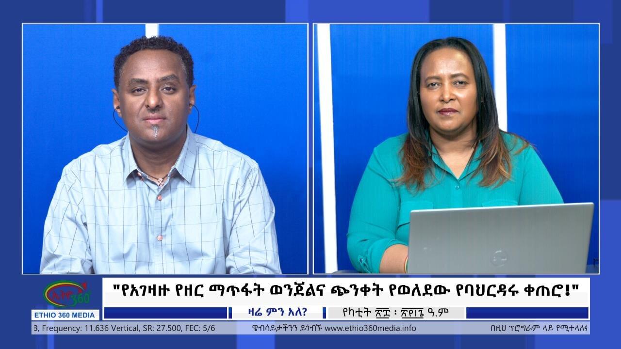 Ethio 360 Zare Min Ale "የአገዛዙ የዘር ማጥፋት ወንጀልና ጭንቀት የወለደው የባህርዳ