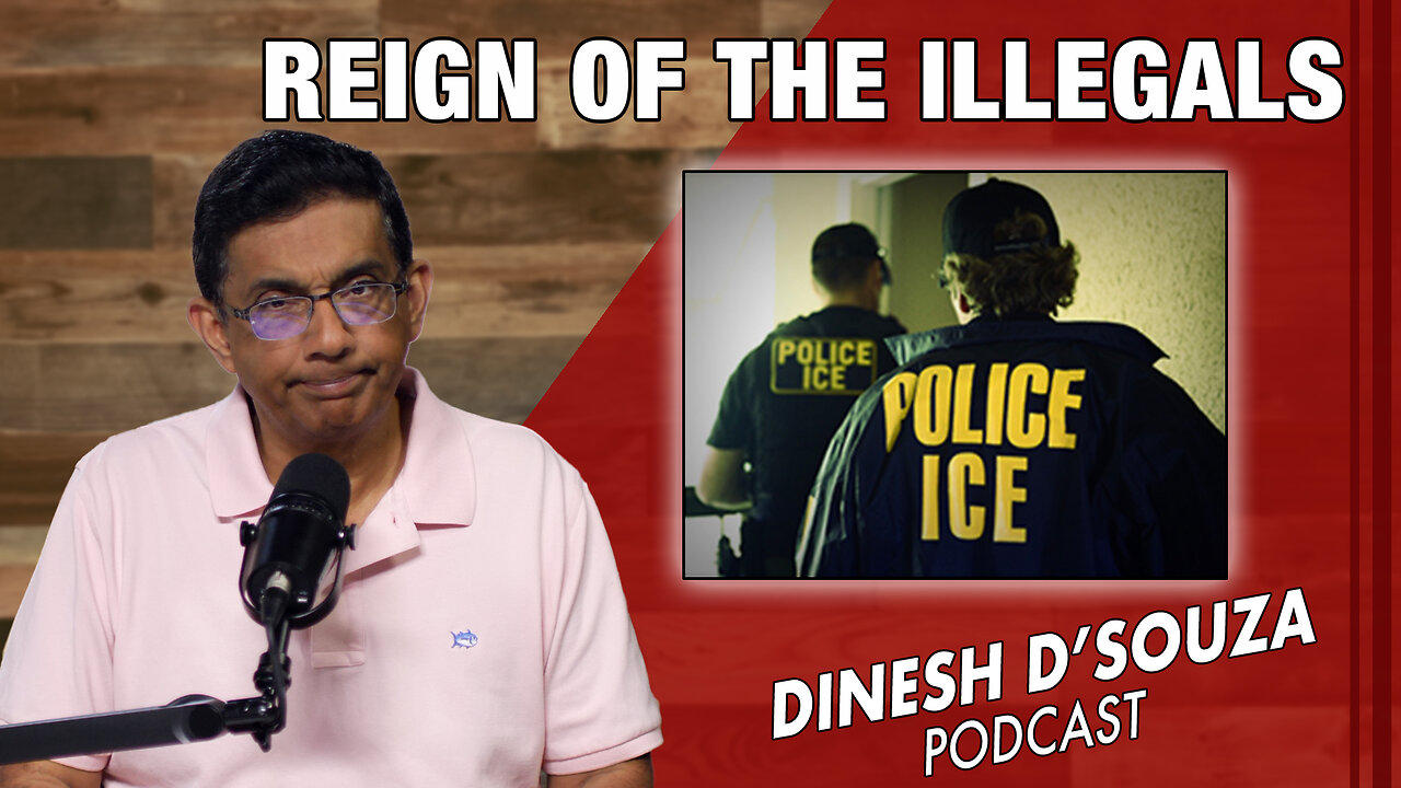 REIGN OF THE ILLEGALS Dinesh D’Souza Podcast Ep785