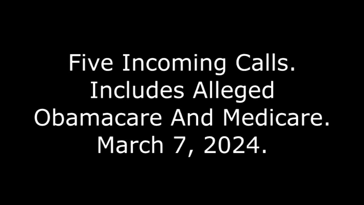 Five Incoming Calls: Includes Alleged Obamacare And Medicare, March 7, 2024