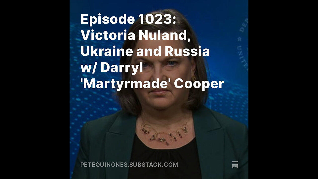 Episode 1023: Victoria Nuland, Ukraine and Russia w/ Darryl 'Martyrmade' Cooper