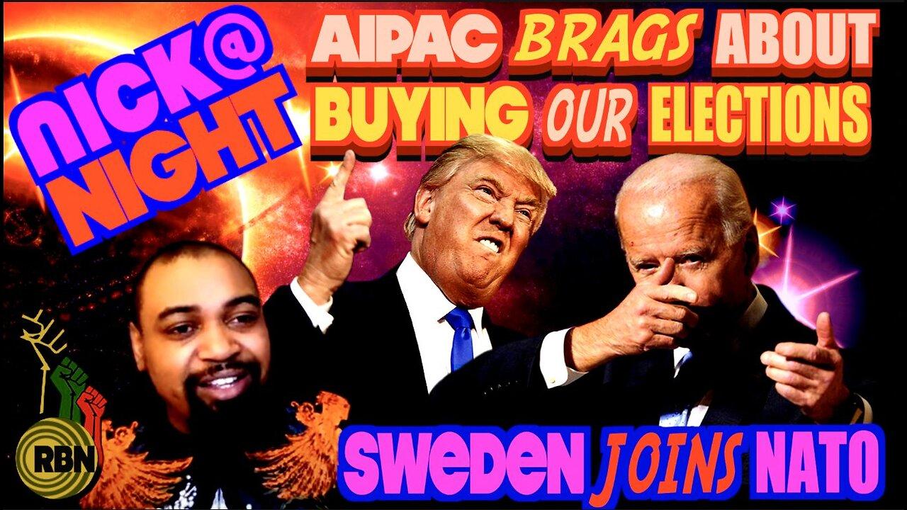 AIPAC Brags About Rigging American Elections. Sweden Joins NATO. Nick at Night Live
