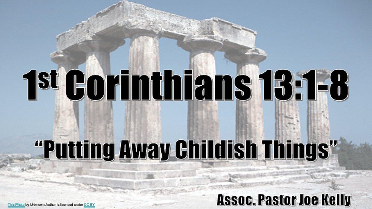 1st Corinthians 13:1-8 "Putting Away Childish Things" - Assoc. Pastor Joe Kelly
