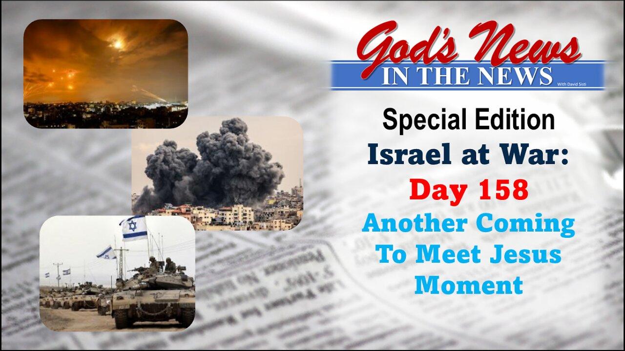 GNITN Special Edition Israel At War Day 158: Another Coming to Meet Jesus Moment?