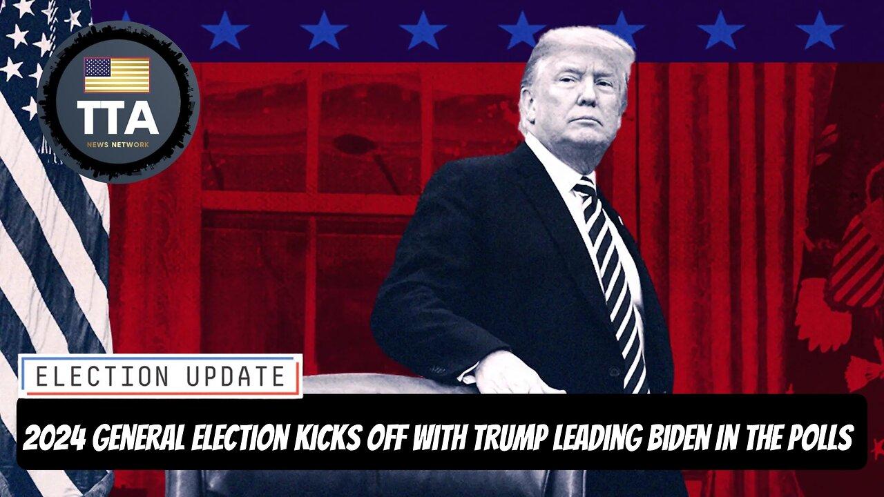 TTA NEWS: 2024 General Election Kicks Off With Trump Leading Biden In The Polls