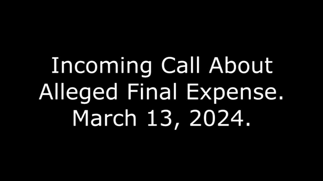 Incoming Call About Alleged Final Expense, March 13, 2024