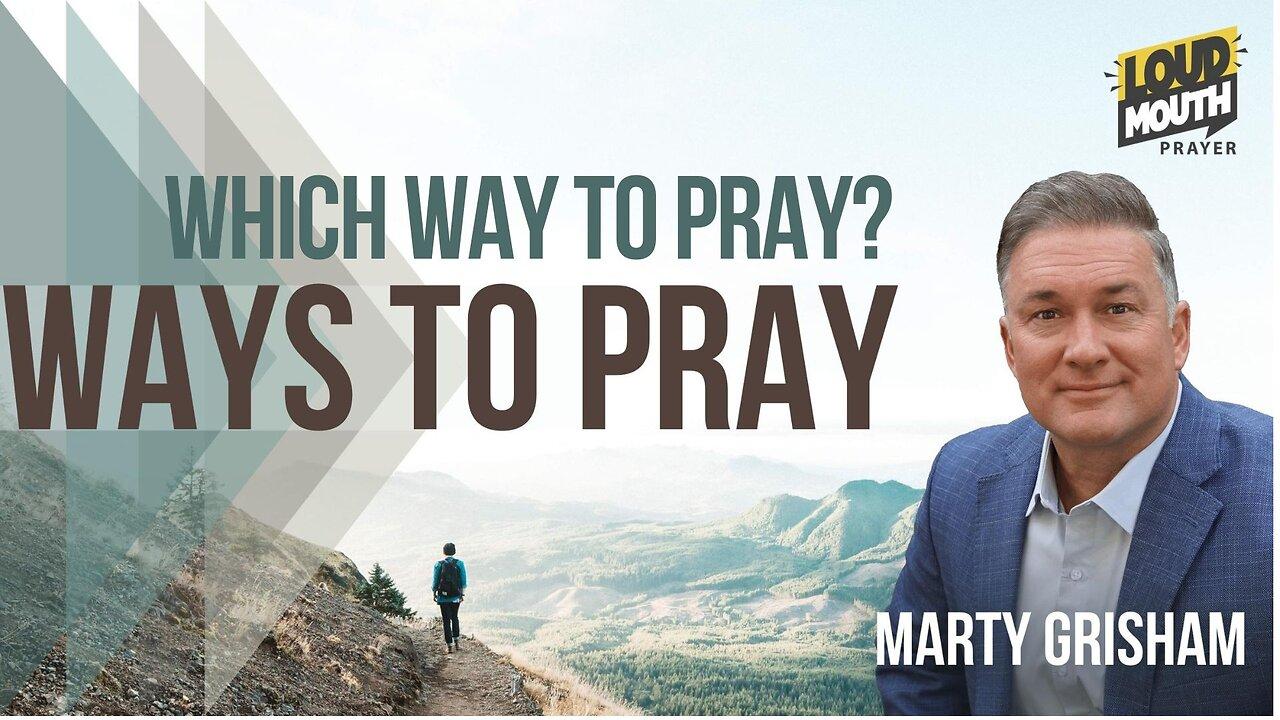 Prayer | WAYS TO PRAY - 41 - WHICH WAY TO PRAY? - Marty Grisham of Loudmouth