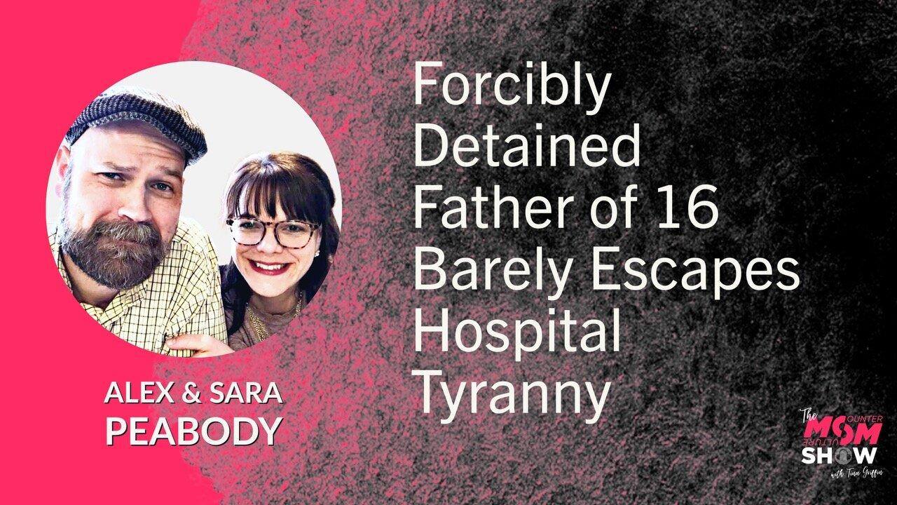 Ep. 574 - Forcibly Detained Father of 16 Barely Escapes Hospital Tyranny - Alex and Sara Peabody