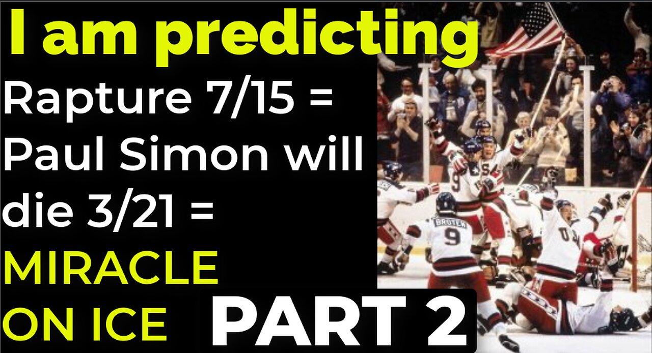 I am predicting: Rapture on 7/15 = Simon will die 3/21 = MIRACLE ON ICE PROPHECY