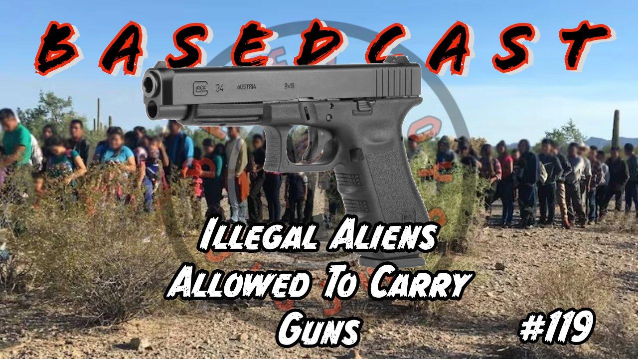 Illegal Aliens Allowed To Carry Guns | BasedCast #119