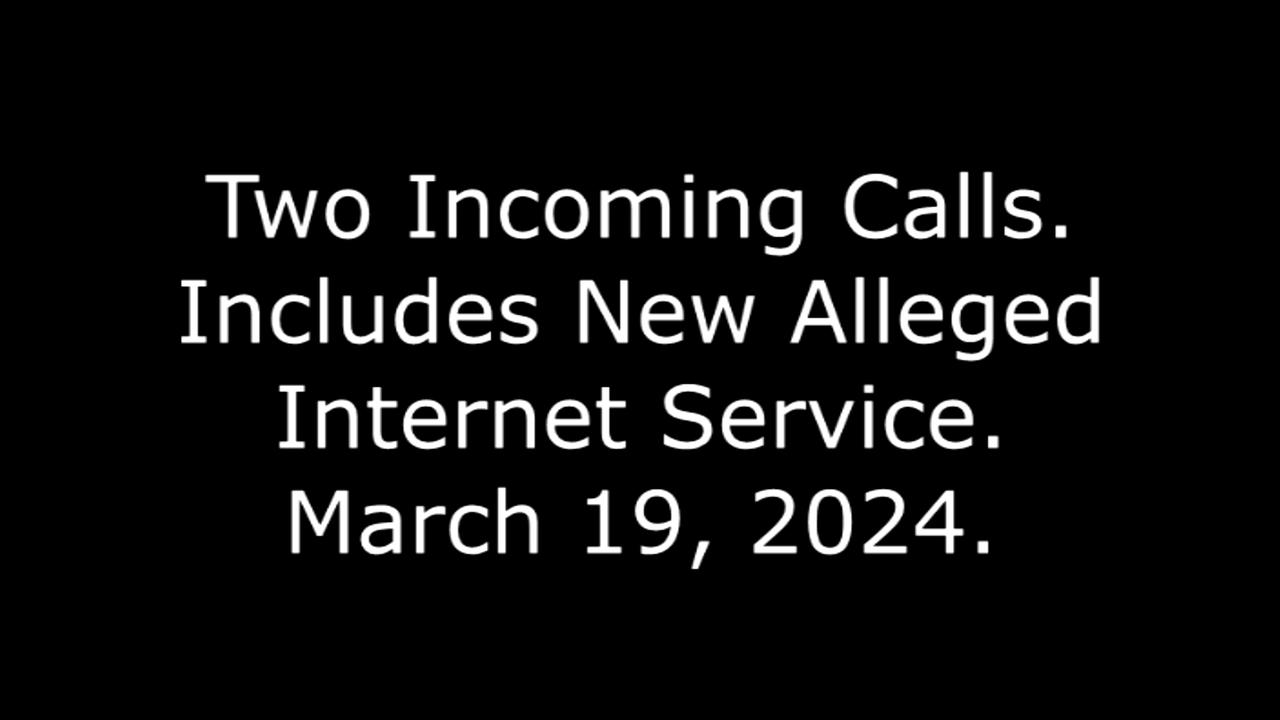 Two Incoming Calls: Includes New Alleged Internet Service, March 19, 2024