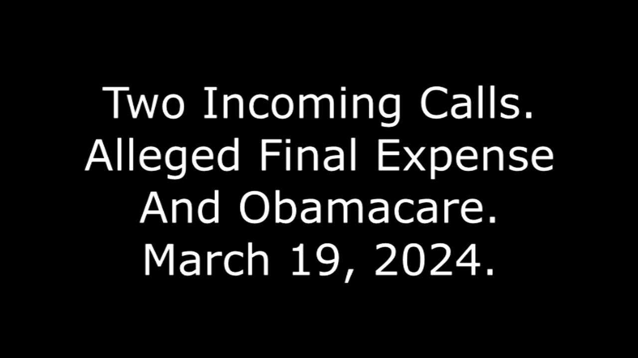 Two Incoming Calls: Alleged Final Expense And Obamacare, March 19, 2024