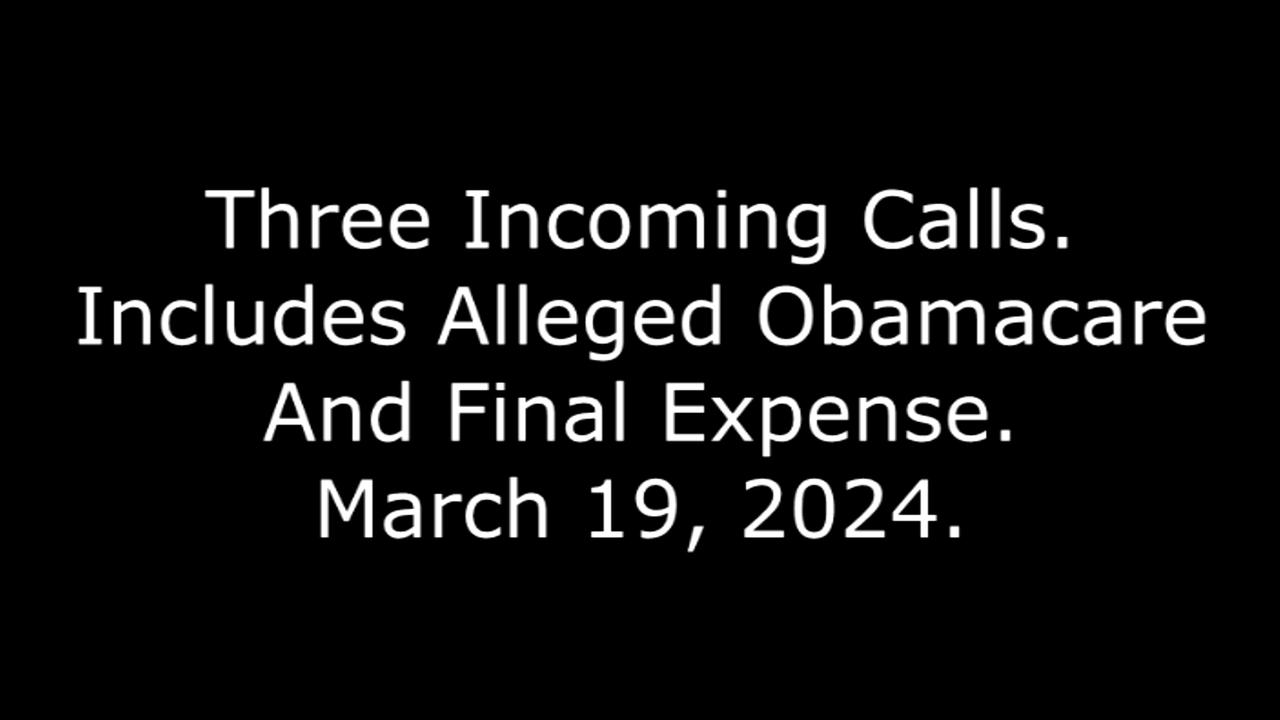 Three Incoming Calls: Includes Alleged Obamacare And Final Expense, March 19, 2024