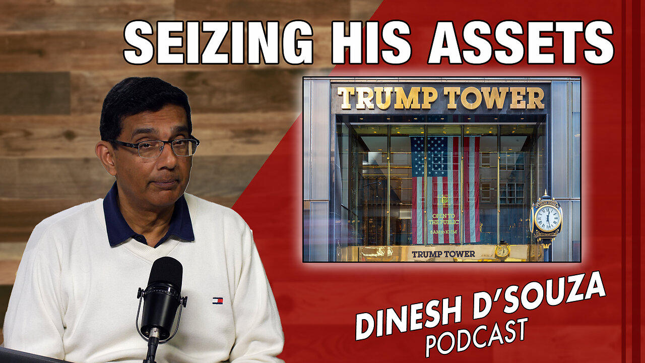 SEIZING HIS ASSETS Dinesh D’Souza Podcast Ep794