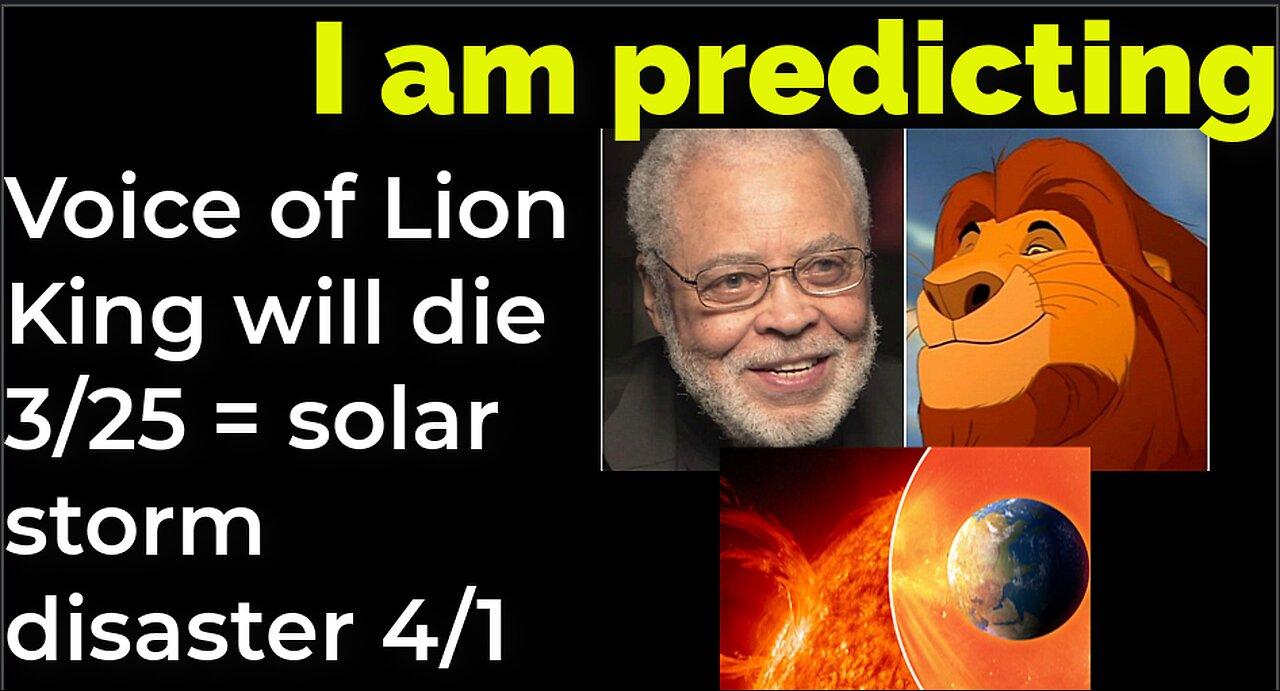 I am predicting: Voice of Lion King will die 3/25 = solar flare disaster 4/1