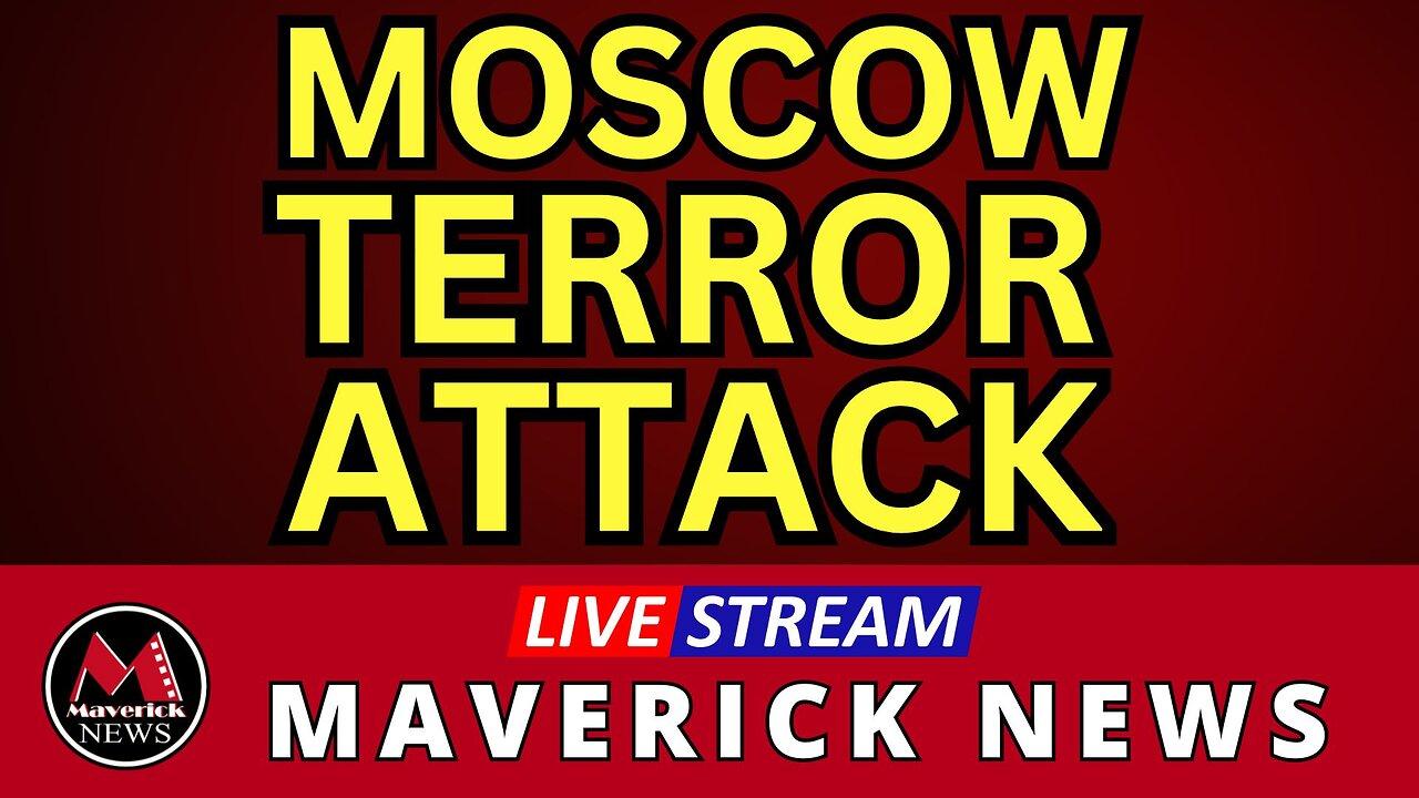 Moscow Terrorism Attack Live Coverage | Maverick News