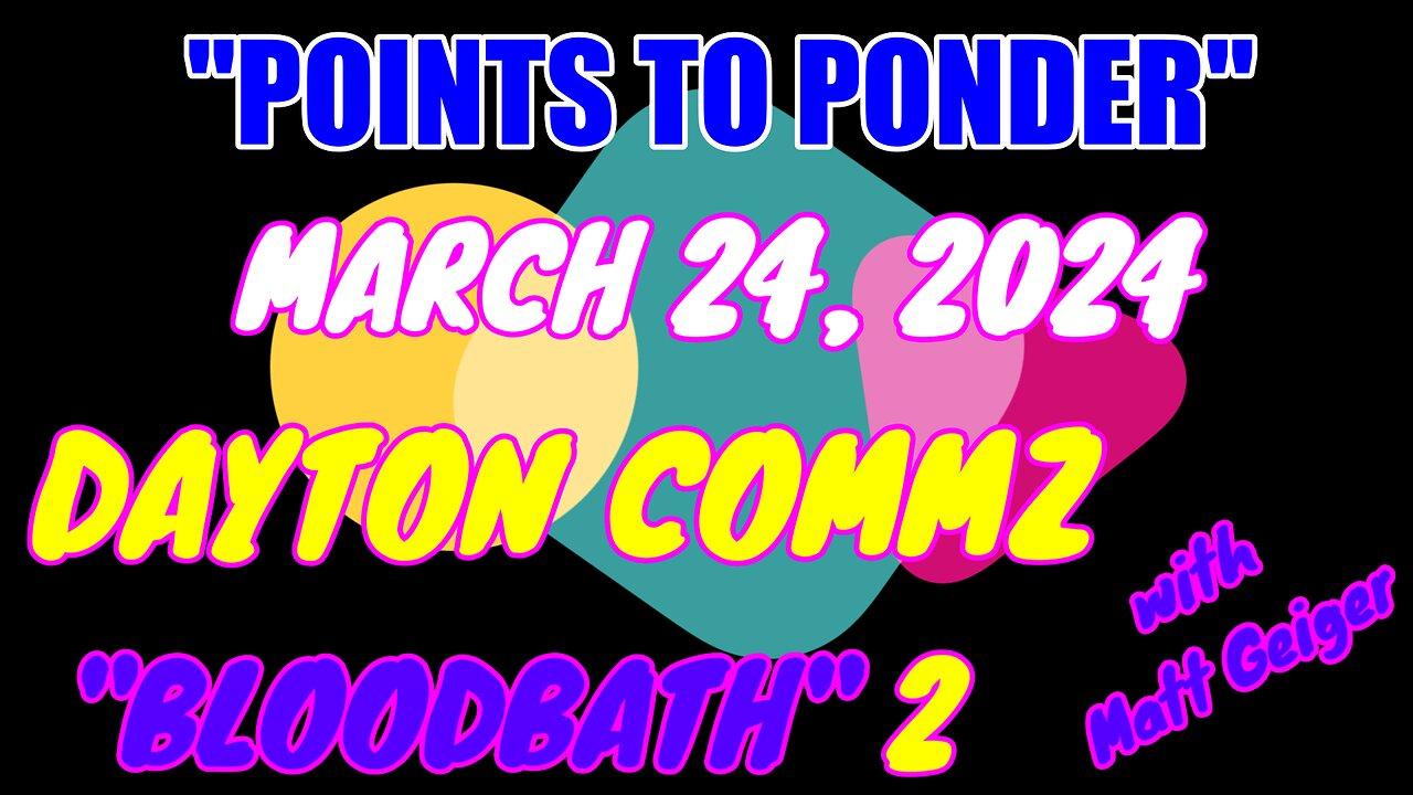 "POINTS TO PONDER" - MARCH 24, 2024👉DAYTON COMMZ❗️❗️❗️ "BLOODBATH" 2🔥🔥⚡️⚡️