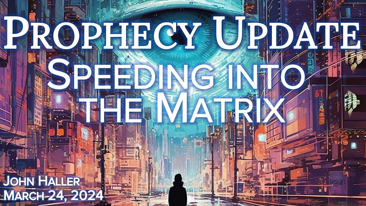 2024 03 24 John Haller's Prophecy Update “Speeding into the Matrix”.