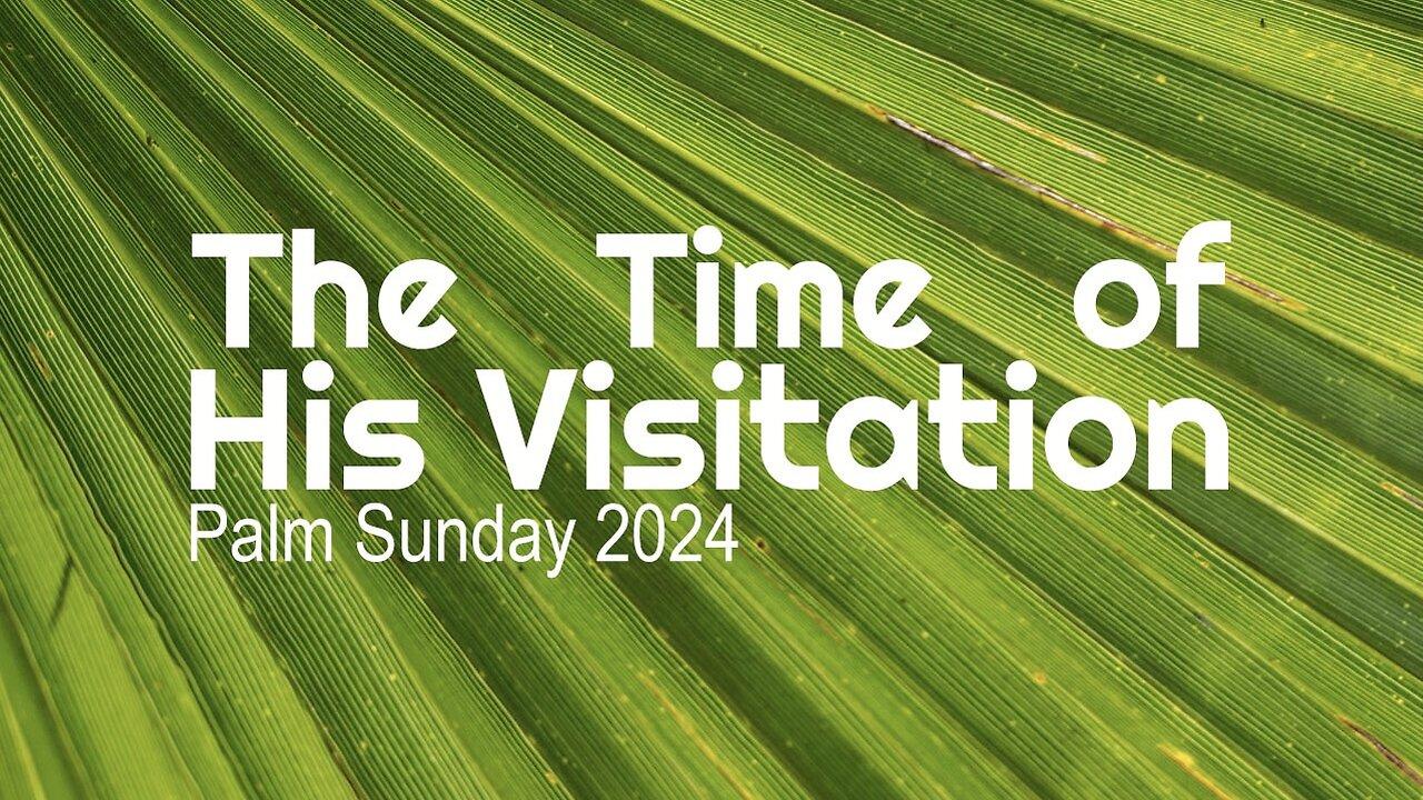 Palm Sunday 2024 “The Time of His Visitation”