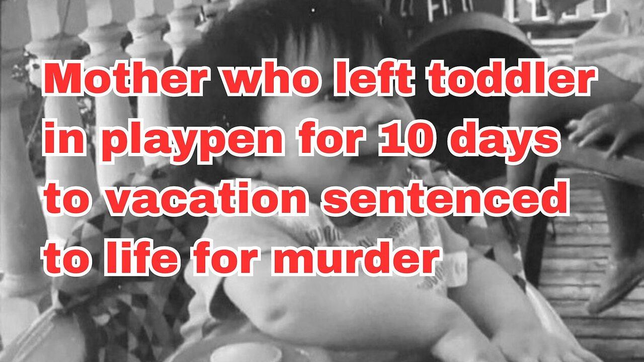 Mother who left toddler in playpen for 10 days to vacation sentenced to life for murder
