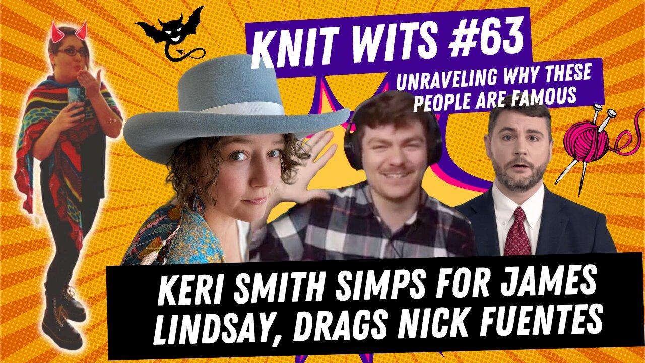 KNIT WITS #63: Keri Smith DRAGS Nick Fuentes to SIMP for James Lindsay in Christ Is King controversy