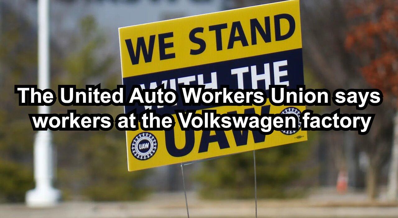The United Auto Workers Union says workers at the Volkswagen factory