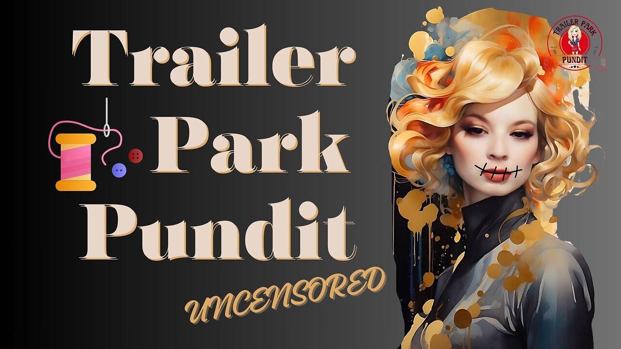 Trailer Park Pundit - Uncensored - 20240328