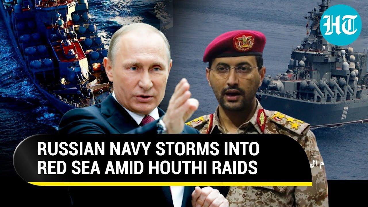 Putin Sends Russian Warships To Red Sea As U.S., UK & EU Struggle To Stop Houthi Attacks