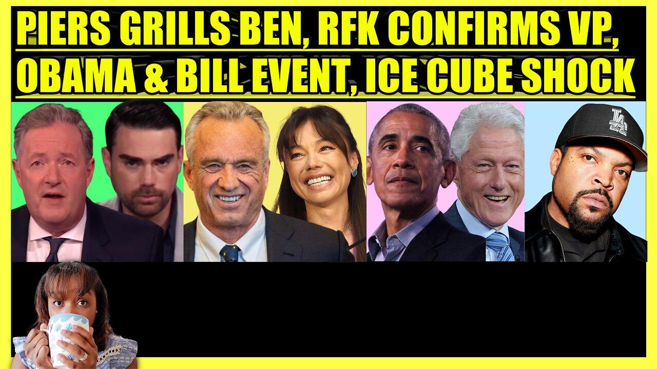 PIERS MORGAN GRILLS BEN SHAPIRO, RFK ANNOUNCES VP, OBAMA & BILL CLINTON EVENT, ICE CUBE HUGE NEWS