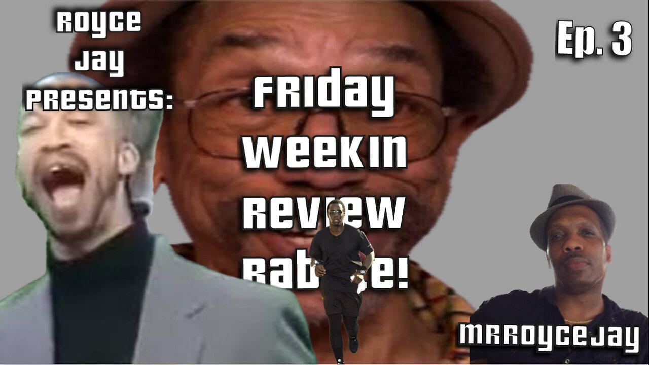 Royce Jay Presents: Friday week in Review Babble Ep. 3