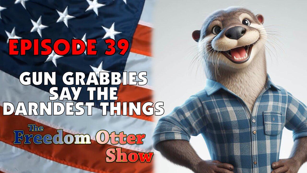 Episode 39 : Gun Grabbies Say The Darndest Things