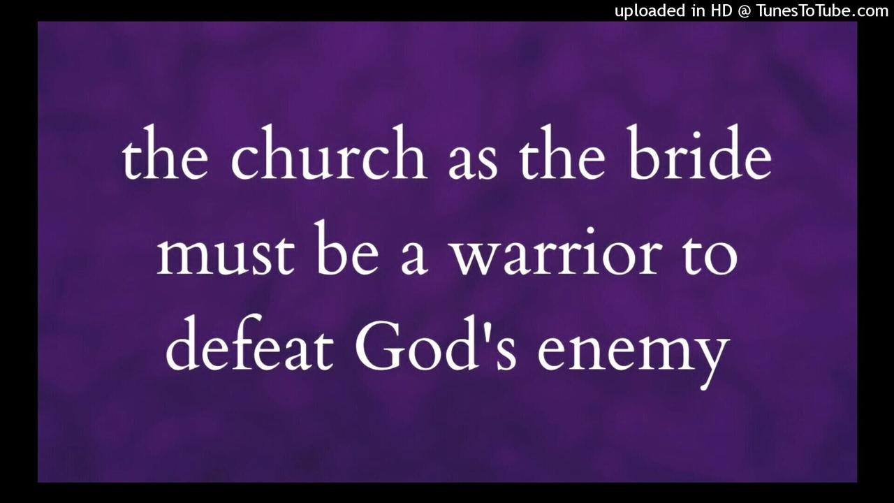 the church as the bride must be a warrior to defeat God's enemy