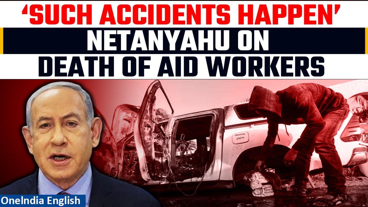 Israel: Netanyahu reacts to the death of aid workers in Gaza; calls it unintentional | Oneindia