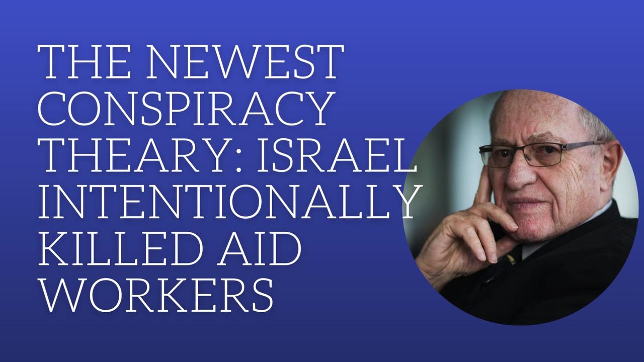 The newest conspiracy theory: Israel intentionally killed aid workers