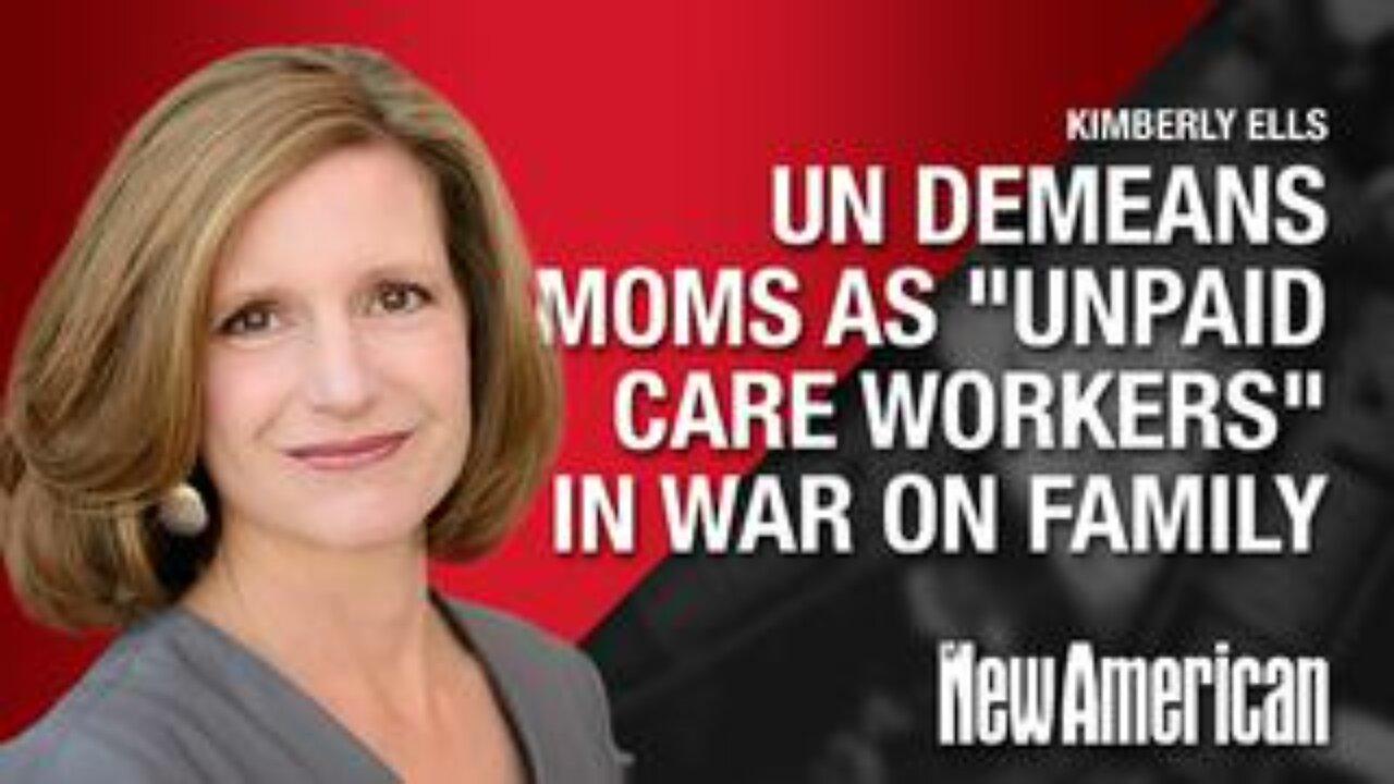 UN Demeans Moms as "Unpaid Care Workers" in War on Family - Kimberly Ells