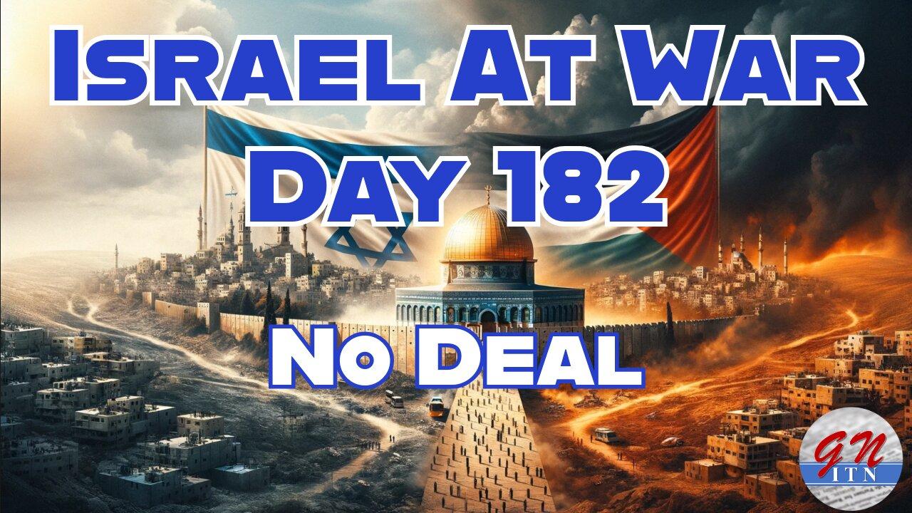 GNITN Special Edition Israel At War Day 182: No Deal