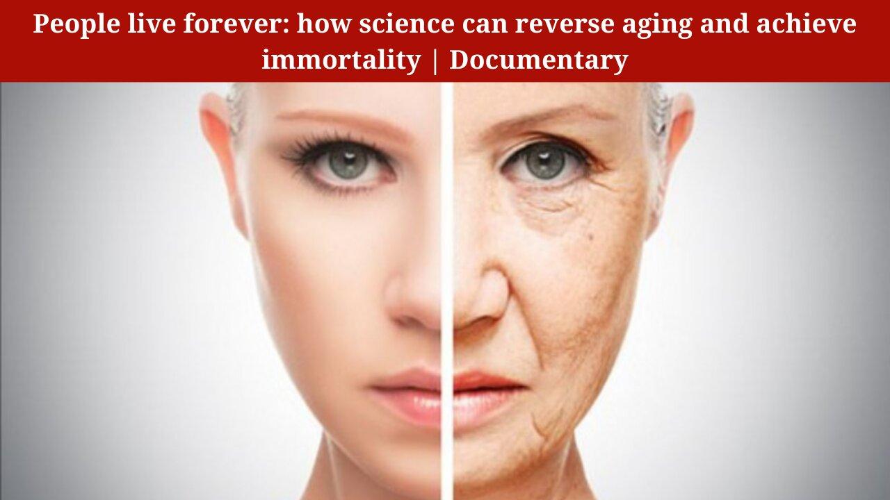 People live forever: how science can reverse aging and achieve immortality | Documentary