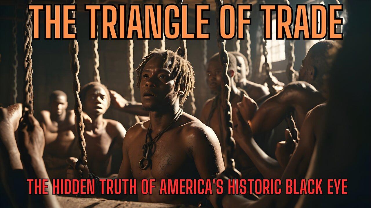 The Triangle of Trade - The Hidden Truth of America's Historic Black Eye