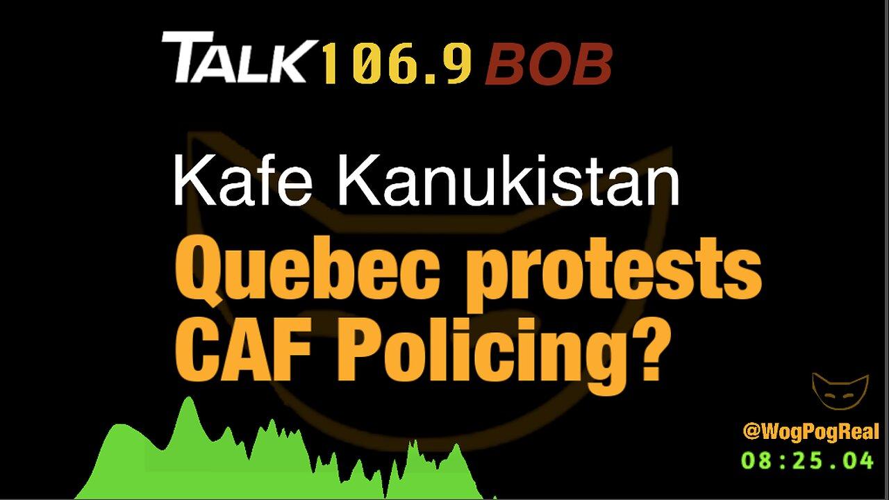 Kafe Kanukistan, Quebec protests, CAF Policing?