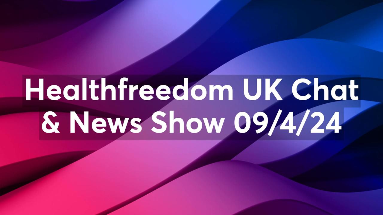 Healthfreedom UK Chat & News Show 09/4/24
