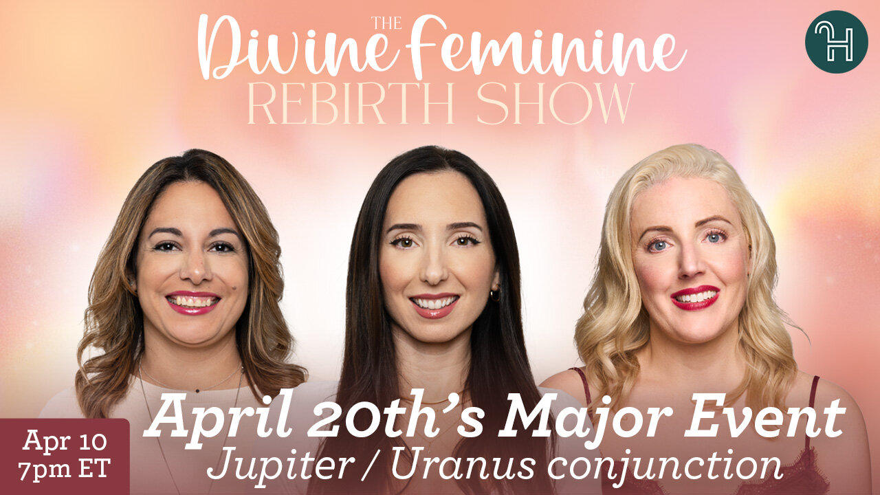 The Divine Feminine Rebirth Show ⭐️ April 20th's Major Event - Jupiter/Uranus Conjunction - April 10