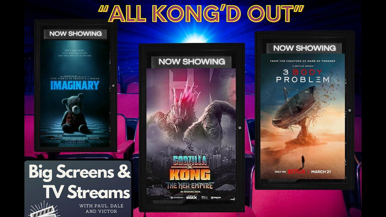 Big Screens & TV Streams #94 - 4-11-2024 - “All Kong’d Out!!”