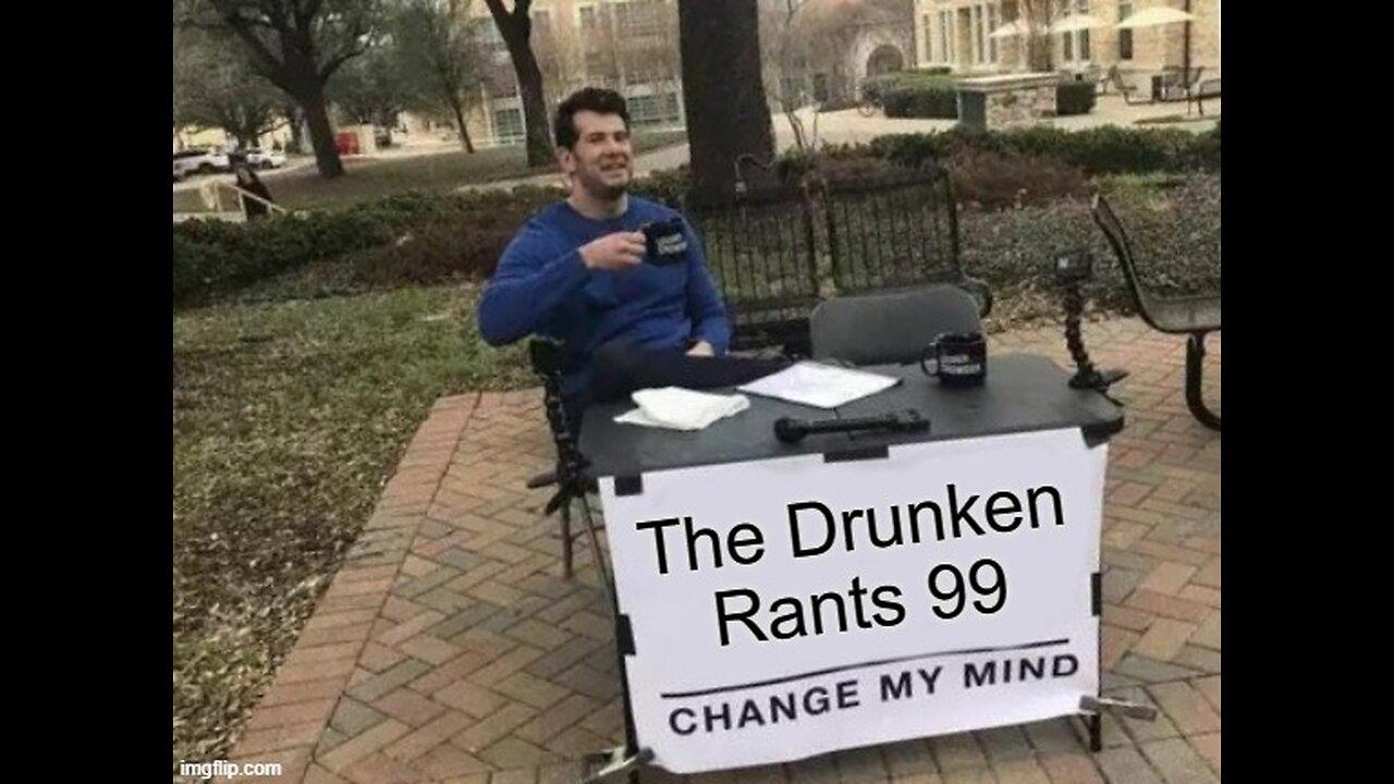 The Drunken rants 99