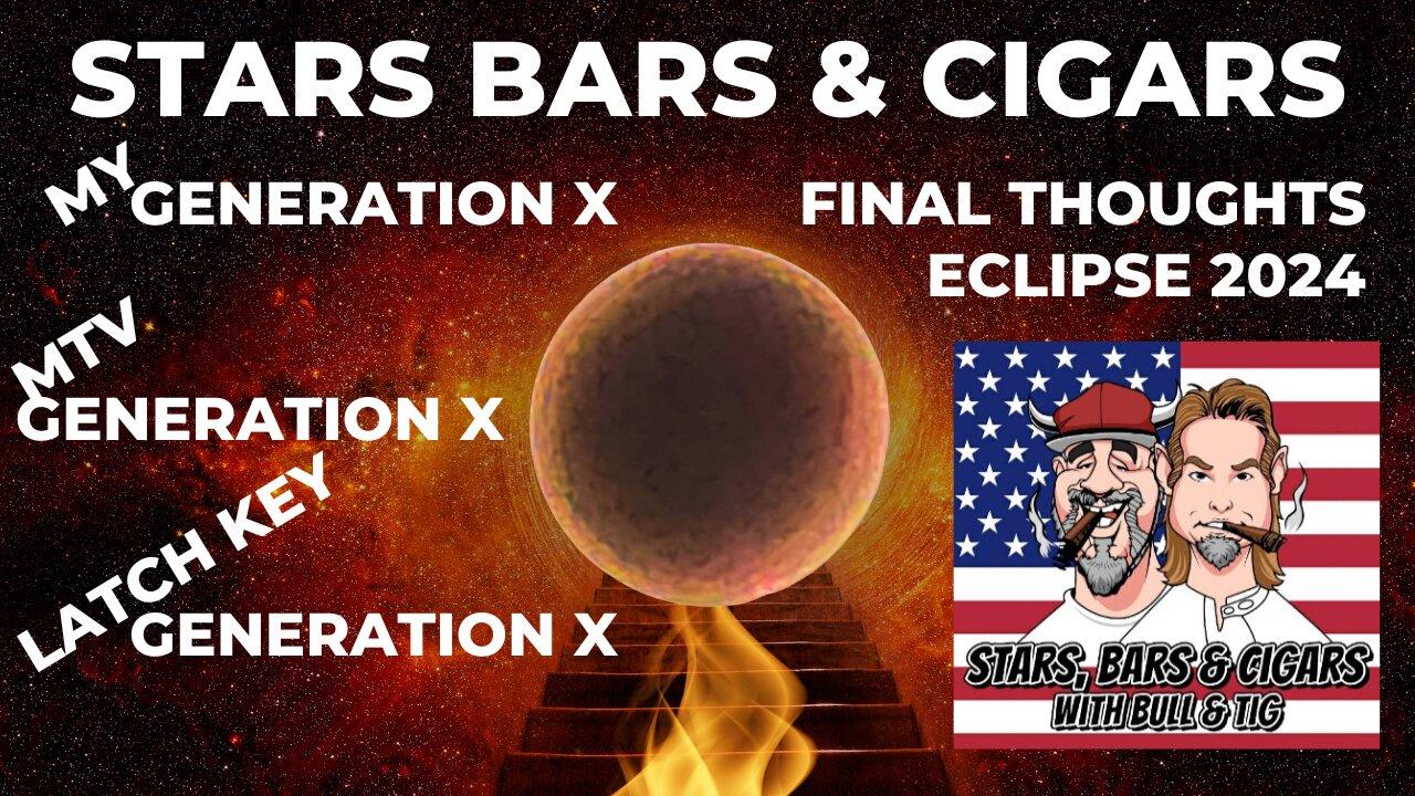 STARS BARS & CIGARS, EPISODE 33, DO YOU REMEMBER GENERATION X? FINAL THOUGHTS ON THE ECLIPSE.