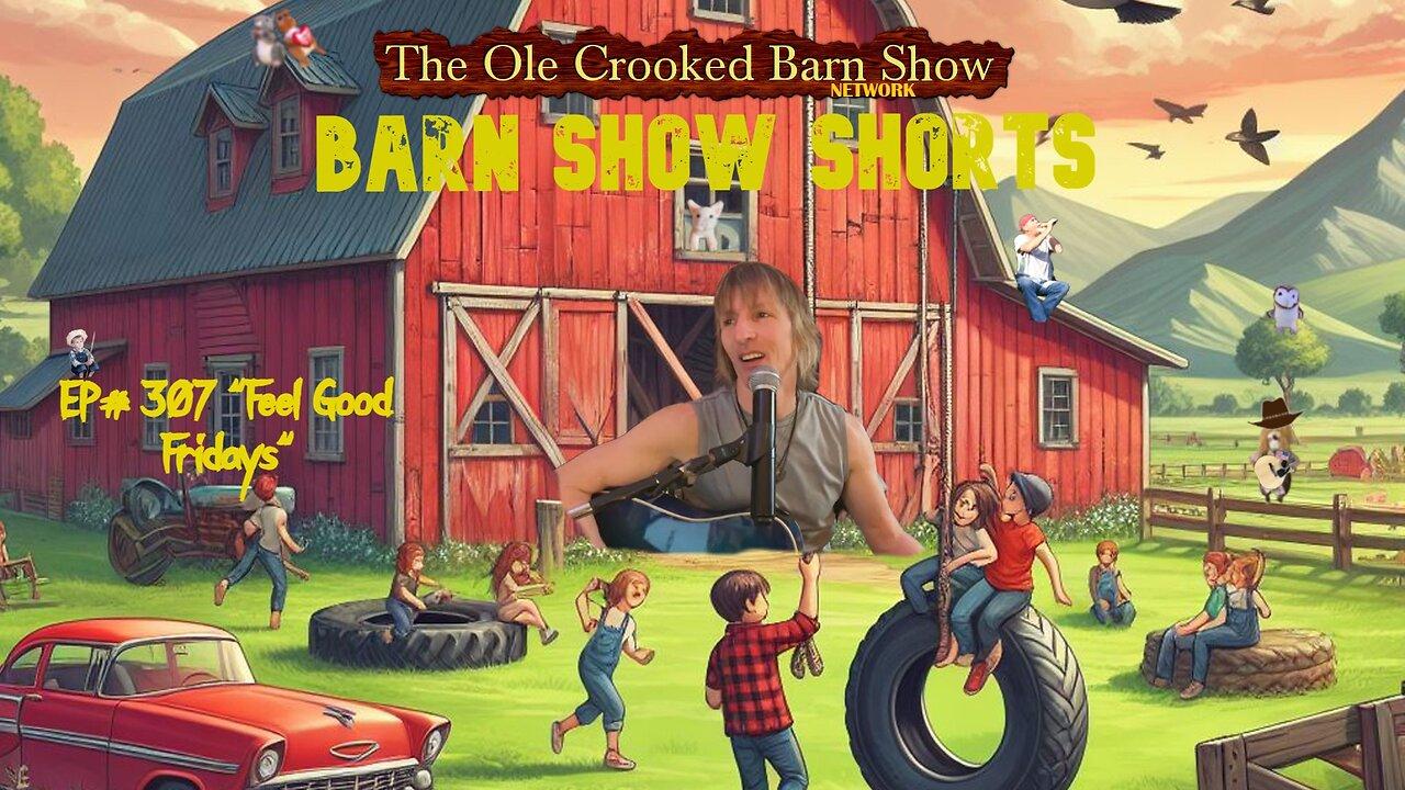 "Barn Show Shorts" Ep. #307 “Feel Good Fridays”