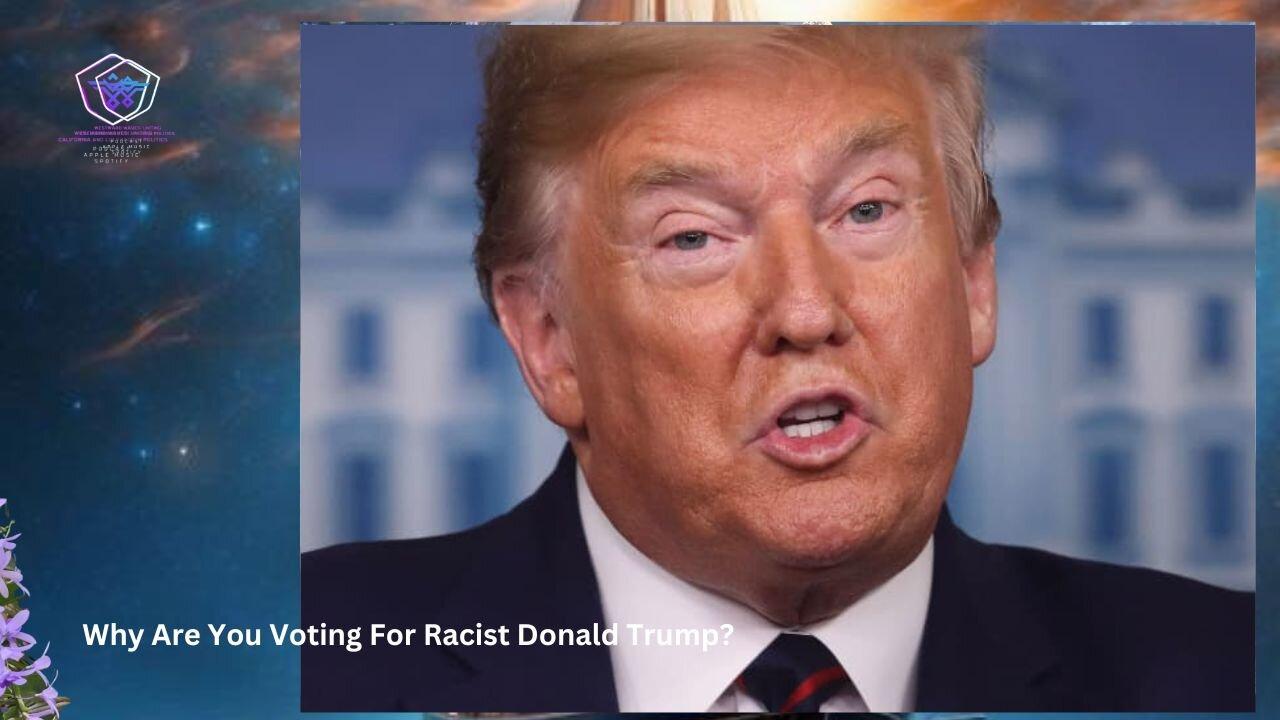 Why Are You Voting For Racist Donald Trump?