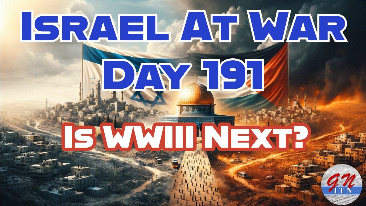 GNITN Special Edition Israel At War Day 191: Is WWIII Next?
